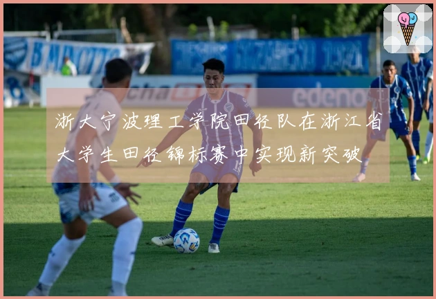 浙大宁波理工学院田径队在浙江省大学生田径锦标赛中实现新突破